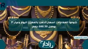 شوفوا المفاجأة.. أسعار الذهب بالمغرب اليوم وعيار 21 يوصل 848.50 درهم